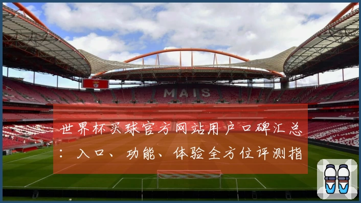 世界杯买球官方网站用户口碑汇总：入口、功能、体验全方位评测指南