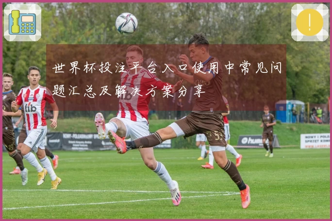 世界杯投注平台入口使用中常见问题汇总及解决方案分享