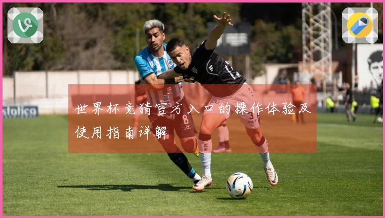 世界杯竞猜官方入口的操作体验及使用指南详解