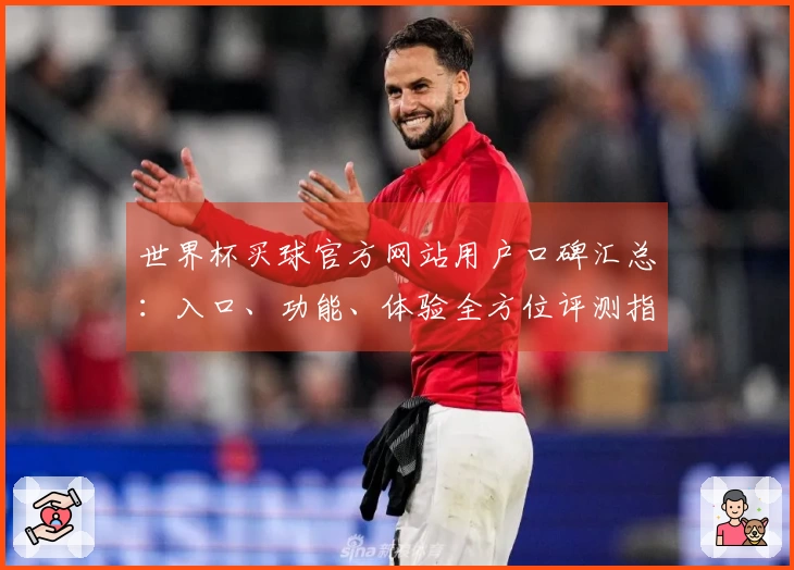 世界杯买球官方网站用户口碑汇总：入口、功能、体验全方位评测指南
