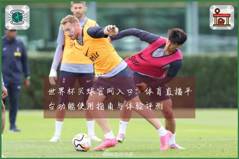 世界杯买球官网入口：体育直播平台功能使用指南与体验评测
